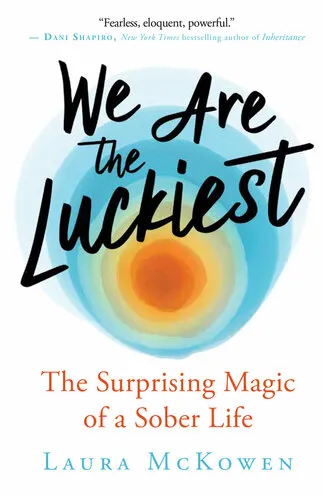 We Are the Luckiest: The Surprising Magic of a Sober Life