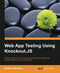 Web App Testing Using Knockout.JS: Design, implement, and maintain a fully tested JavaScript web application using Knockout.JS