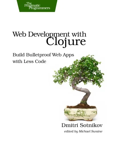 Web Development with Clojure: Build Bulletproof Web Apps with Less Code