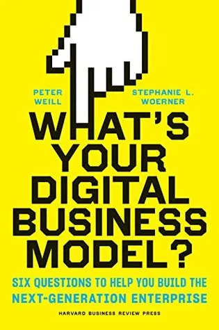 What’s Your Digital Business Model?: Six Questions to Help You Build the Next-Generation Enterprise