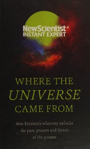 Where the Universe Came from: How Einstein’s Relativity Unlocks the Past, Present and Future of the Cosmos