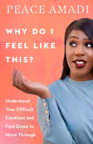 Why Do I Feel Like This?: Understand Your Difficult Emotions and Find Grace to Move Through