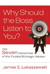 Why Should the Boss Listen to You: The Seven Disciplines of the Trusted Strategic Advisor