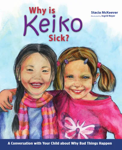 Why is Keiko Sick?: A Conversation with Your Child about Why Bad Things Happen