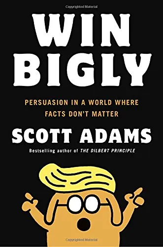 Win Bigly: Persuasion in a World Where Facts Don’t Matter