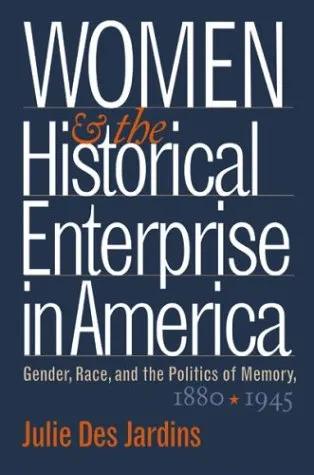 Women and the Historical Enterprise in America: Gender, Race, and the Politics of Memory, 1880-1945