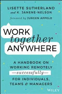 Work Together Anywhere: A Handbook on Working Remotely -Successfully- for Individuals, Teams, and Managers