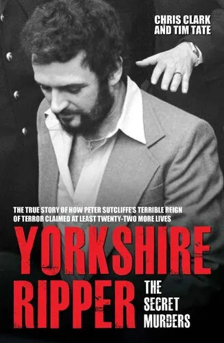 Yorkshire Ripper--The Secret Murders: The True Story of How Peter Sutcliffe's Terrible Reign of Terror Claimed at Least Twenty-Two More Lives