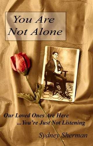 You Are Not Alone: Our Loved Ones Are Here...You're Just Not Listening