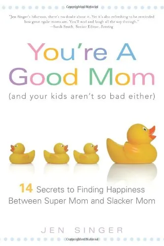 You're a Good Mom (and Your Kids Aren't So Bad Either): 14 Secrets to Finding Happiness Between Super Mom and Slacker Mom