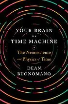 Your brain is a time machine : the neuroscience and physics of time